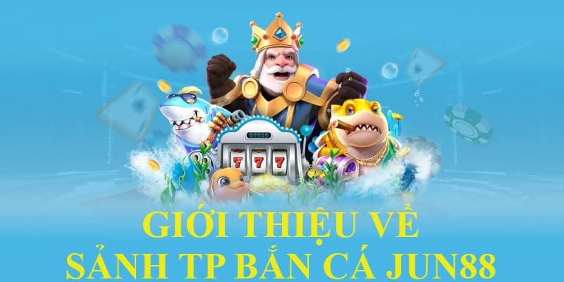 Đôi nét về sảnh TP bắn cá của Jun88